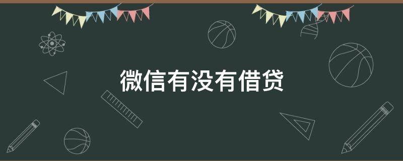 微信有没有借贷（微信有没有借贷服务）