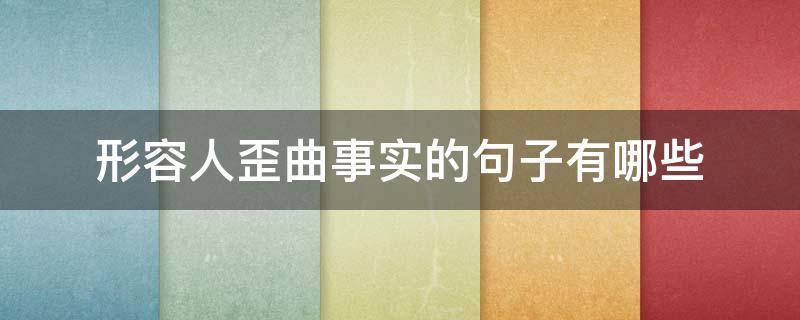 形容人歪曲事实的句子有哪些（形容人歪曲事实的诗句）