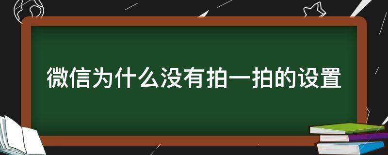 微信为什么没有拍一拍的设置 为什么我微信没有拍一拍设置