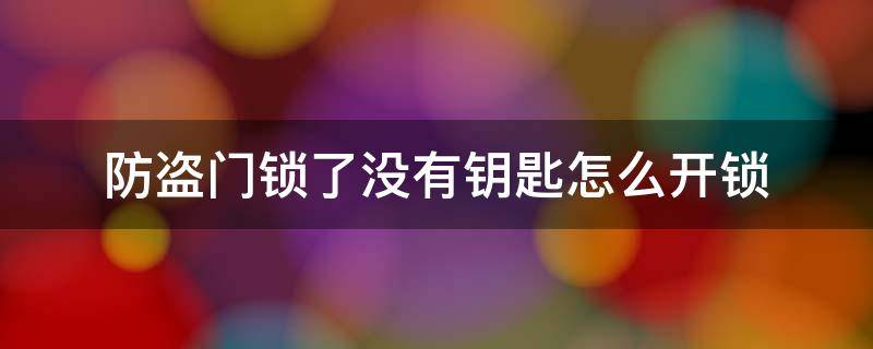 防盗门锁了没有钥匙怎么开锁（防盗门锁了但是没有钥匙怎么开）