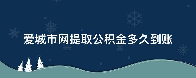爱城市网提取公积金多久到账 爱城市网上提取公积金多久到账