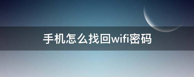 手机怎么找回wifi密码 无线网密码忘了手机怎么找回wifi密码