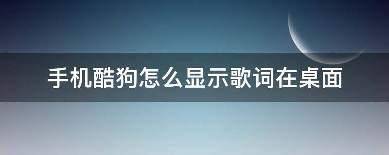 手机酷狗怎么显示歌词在桌面 手机酷狗怎么设置歌词在桌面显示
