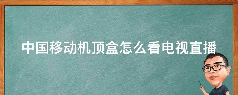 中国移动机顶盒怎么看电视直播（中国移动机顶盒怎么看电视直播视频）