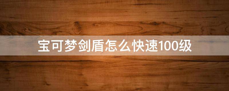 宝可梦剑盾怎么快速100级 宝可梦剑盾多少级通关