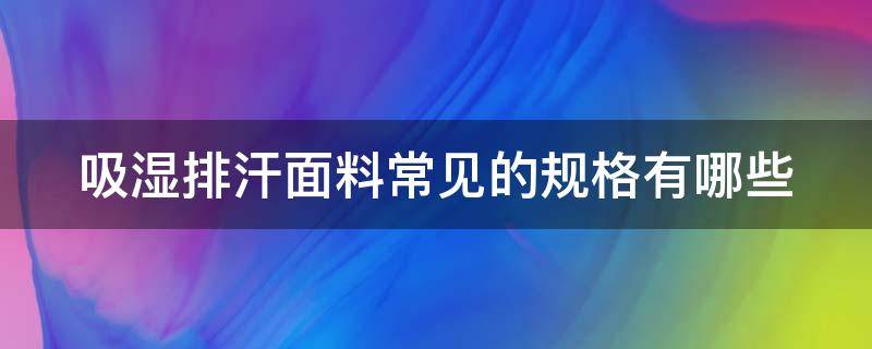 吸湿排汗面料常见的规格有哪些 吸湿排汗面料简单的测试方法!