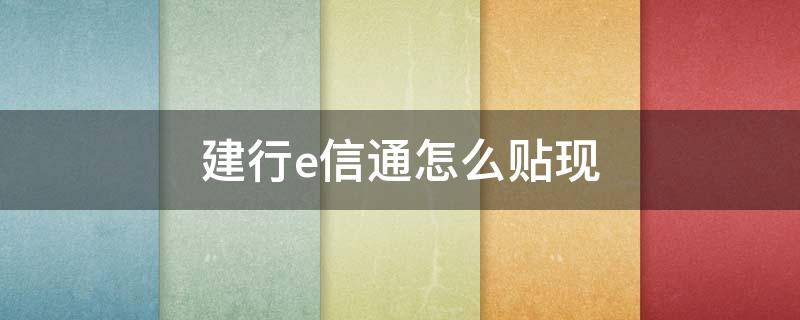 建行e信通怎么贴现（建行e信通怎么贴现费用是多少）