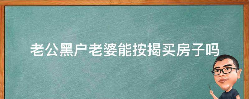 老公黑户老婆能按揭买房子吗（老公黑户老婆可以按揭买房吗）