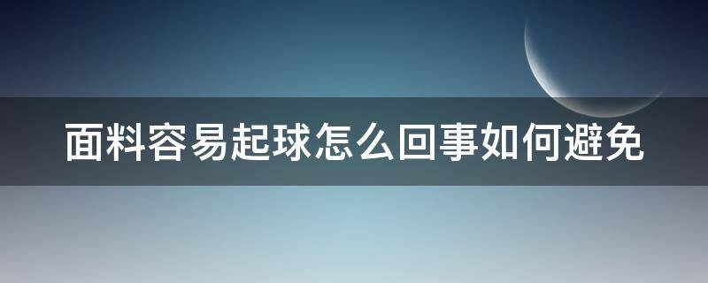 面料容易起球怎么回事如何避免（面料起球处理方法）