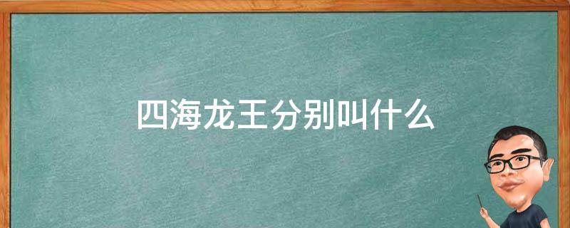 四海龙王分别叫什么 四海龙王分别叫什么他们给孙悟空什么东西