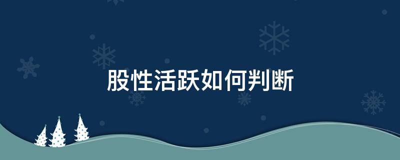 股性活跃如何判断 什么是股性活跃的股票