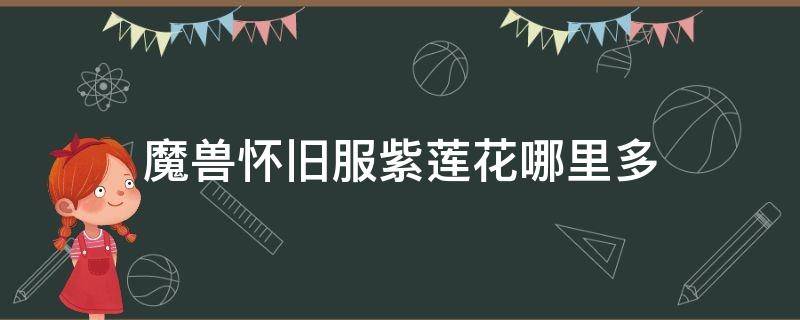 魔兽怀旧服紫莲花哪里多（怀旧服紫莲花）