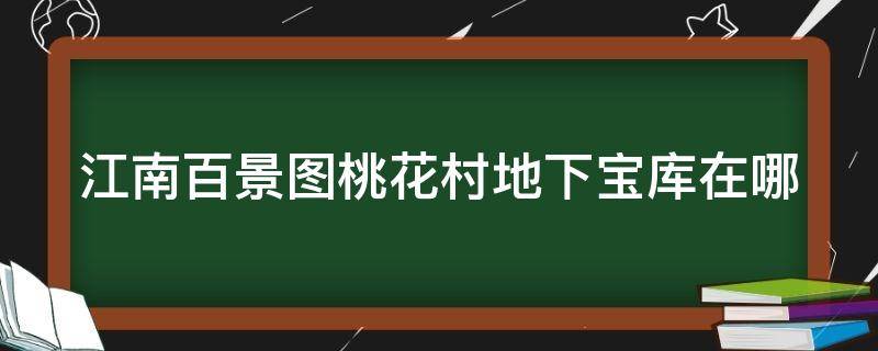 江南百景图桃花村地下宝库在哪（江南百景图桃花村地洞怎么进去）