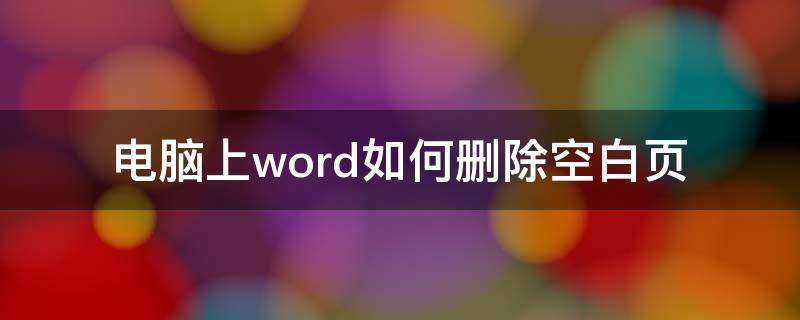 电脑上word如何删除空白页 电脑上怎么删除空白页word