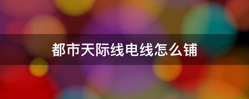 都市天际线电线怎么铺 都市天际线电线怎么铺设