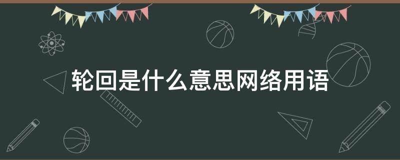 轮回是什么意思网络用语 网络用语轮回解是什么意思