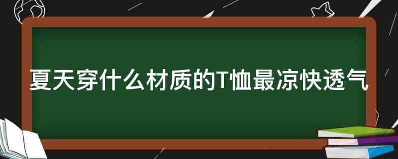 夏天穿什么材质的T恤最凉快透气（夏天穿什么材质的t恤最凉快透气性好）