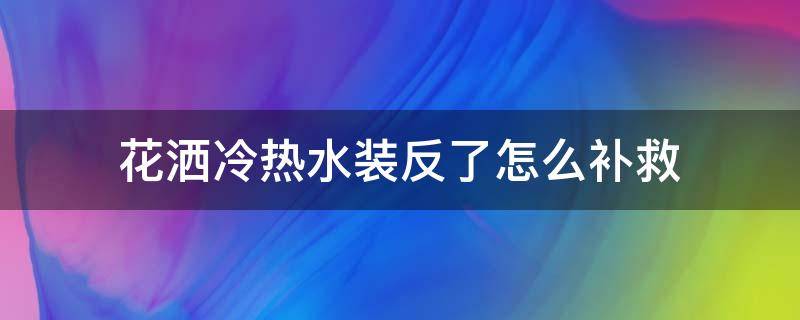 花洒冷热水装反了怎么补救 花洒冷热水装反了怎么办