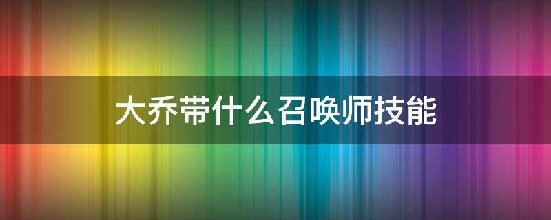 大乔带什么召唤师技能（大乔带哪个技能）