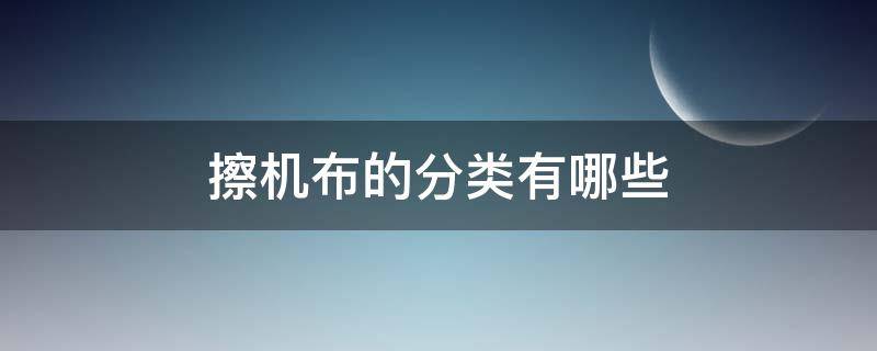 擦机布的分类有哪些（擦机布和普通棉布区别）
