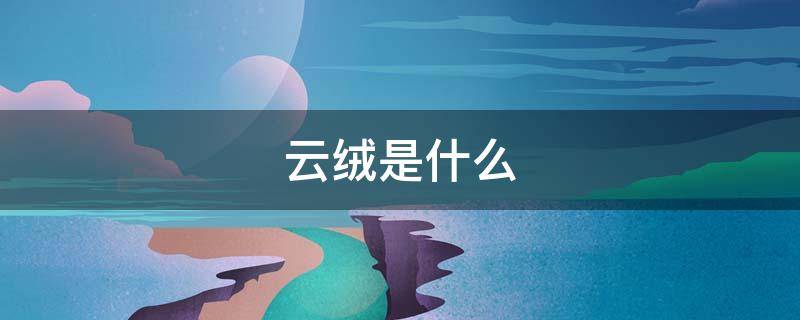 云绒是什么（云绒是什么材料制作的）