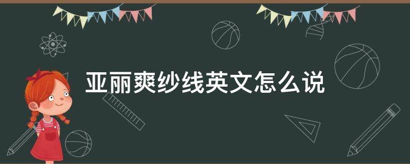 亚丽爽纱线英文怎么说 亚丽英文怎么写
