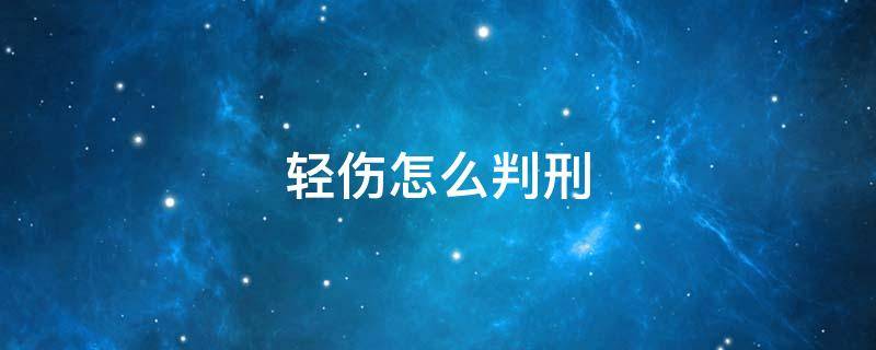 轻伤怎么判刑（打人轻伤法律怎么判）