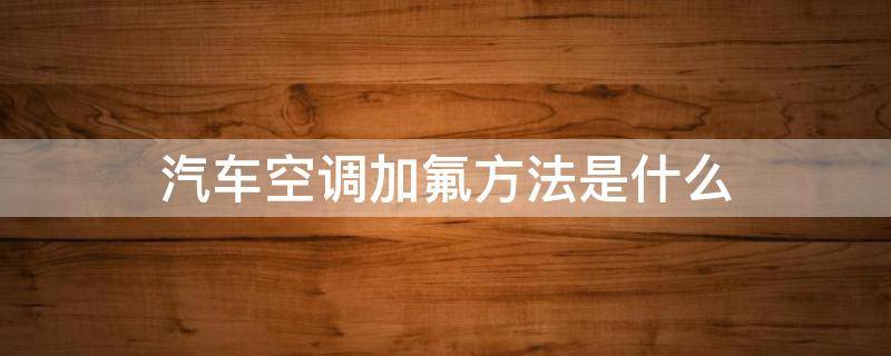 汽车空调加氟方法是什么 汽车空调加氟的方法