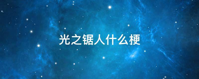 光之锯人什么梗（电锯人什么梗）