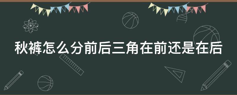 秋裤怎么分前后三角在前还是在后