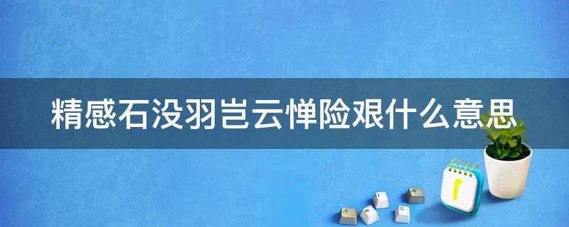精感石没羽岂云惮险艰什么意思（精感石没羽岂云惮险艰注释）