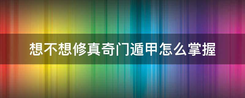 想不想修真奇门遁甲怎么掌握 想不想修真奇门遁甲怎么掌握阵法