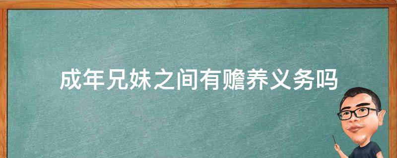 成年兄妹之间有赡养义务吗 成年兄弟姐妹有赡养义务吗