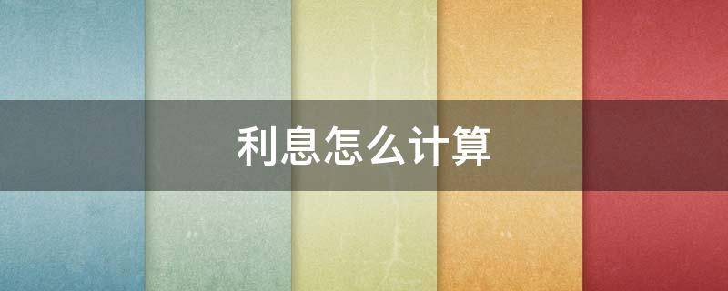 利息怎么计算 利息怎么计算公式是什么