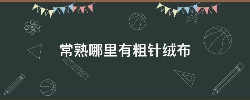常熟哪里有粗针绒布（常熟绒布批发市场）