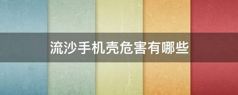 流沙手机壳危害有哪些 流沙的手机壳对手机有影响吗