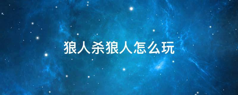 狼人杀狼人怎么玩