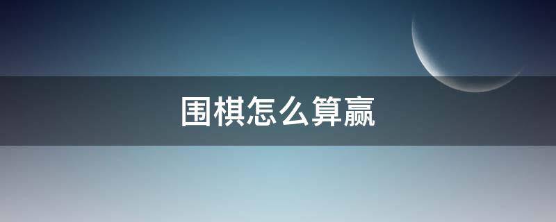 围棋怎么算赢 13路围棋怎么算赢