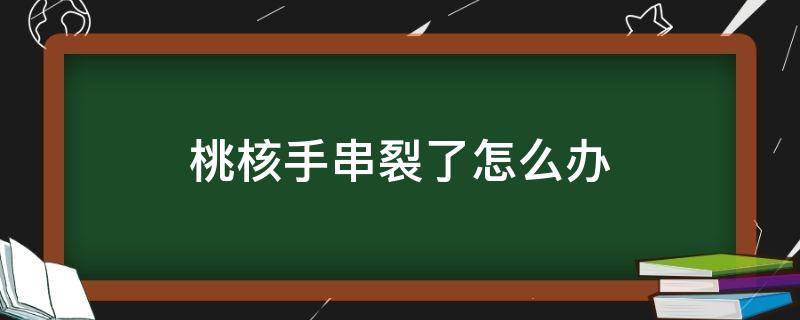 桃核手串裂了怎么办（桃核手串裂了怎么办?）
