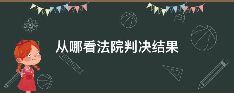 从哪看法院判决结果（在哪看法院判决结果）