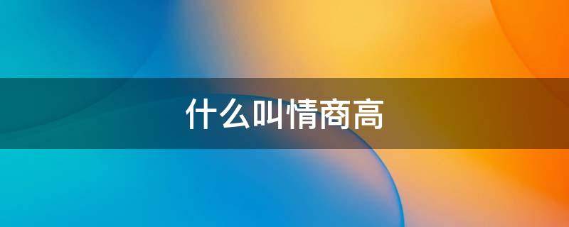 什么叫情商高（什么叫情商高表现）