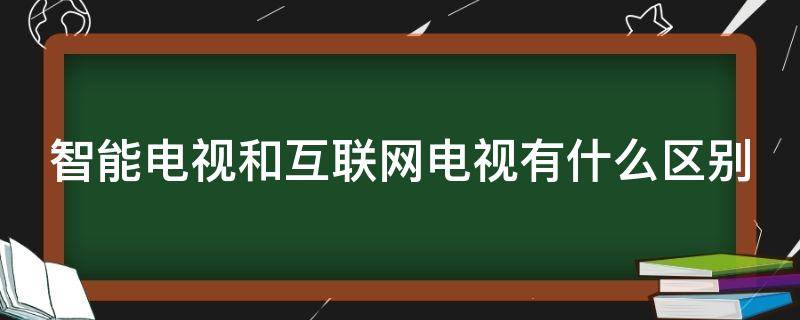 智能电视和互联网电视有什么区别 智能电视跟互联网电视
