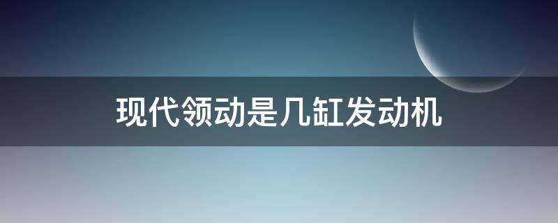 现代领动是几缸发动机 现代领动几个缸