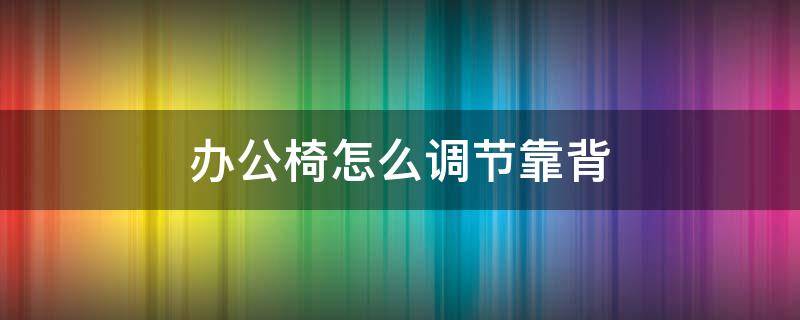 办公椅怎么调节靠背（办公椅怎么调节靠背躺下）