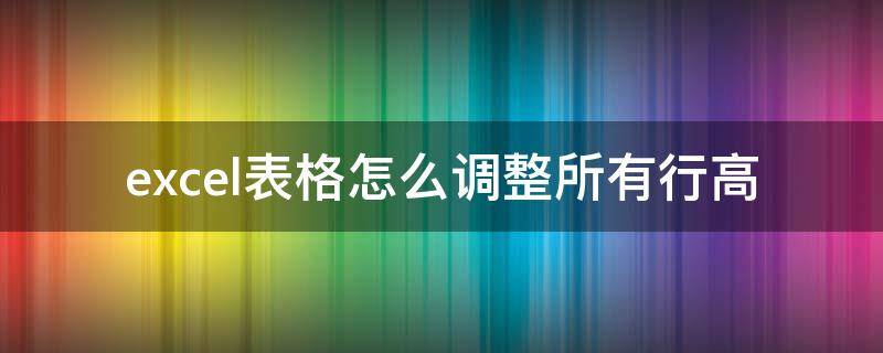 excel表格怎么调整所有行高 excel表格怎么调整所有行高怎么打印出来