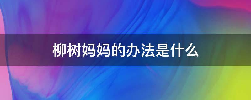 柳树妈妈的办法是什么（柳树妈妈的办法是什么二年级）