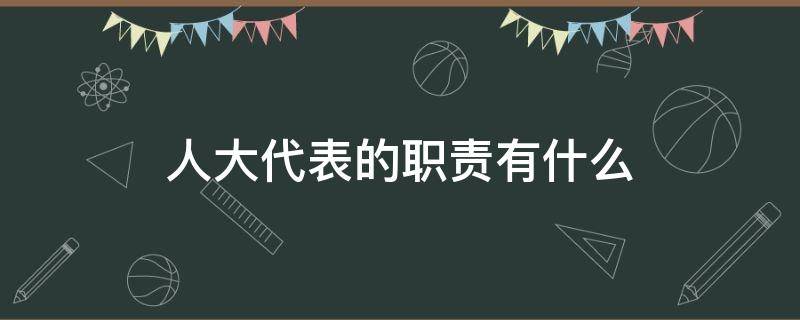 人大代表的职责有什么（你知道人大代表有哪些职责）