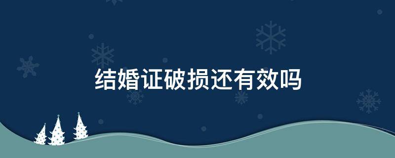 结婚证破损还有效吗（结婚证破损了怎么补办）
