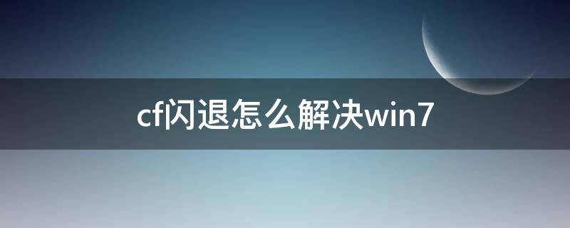 cf闪退怎么解决win7 cf闪退怎么解决win7代码