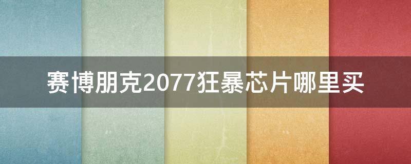 赛博朋克2077狂暴芯片哪里买 赛博朋克2077专长芯片能刷吗